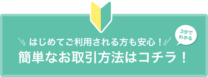 簡単なお取引方法はコチラ!